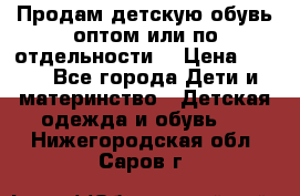 Продам детскую обувь оптом или по отдельности  › Цена ­ 800 - Все города Дети и материнство » Детская одежда и обувь   . Нижегородская обл.,Саров г.